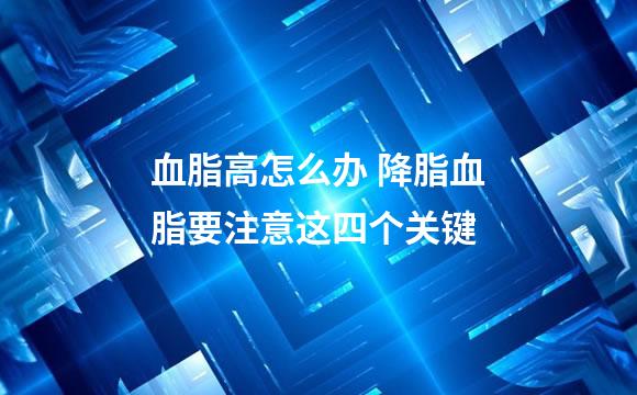 血脂高怎么办 降脂血脂要注意这四个关键